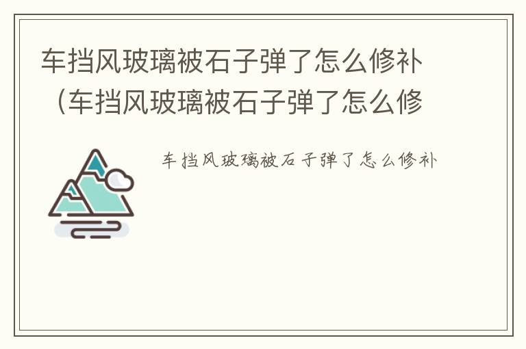 车挡风玻璃被石子弹了怎么修补 多少钱 车挡风玻璃被石子弹了怎么修补