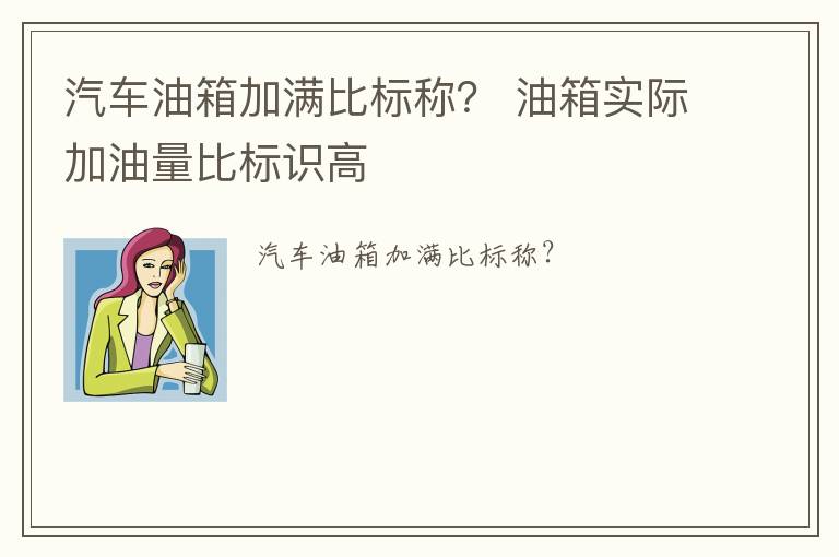 汽车油箱加满比标称？ 油箱实际加油量比标识高