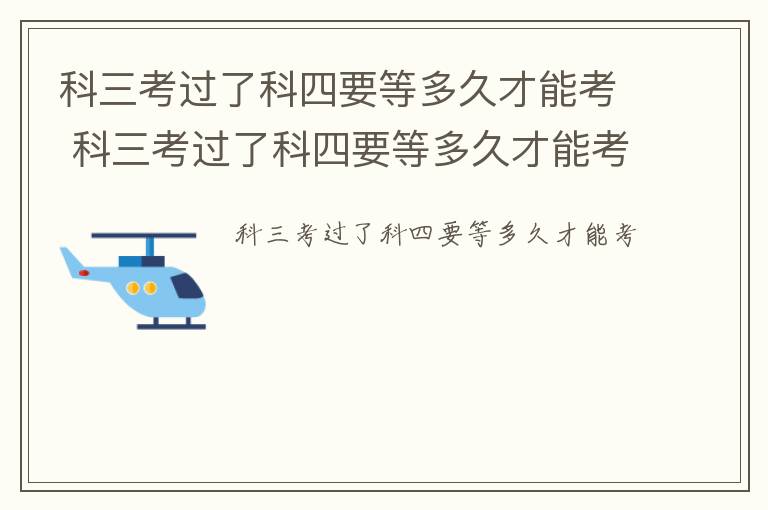 科三考过了科四要等多久才能考 科三考过了科四要等多久才能考上海