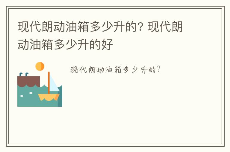 现代朗动油箱多少升的? 现代朗动油箱多少升的好