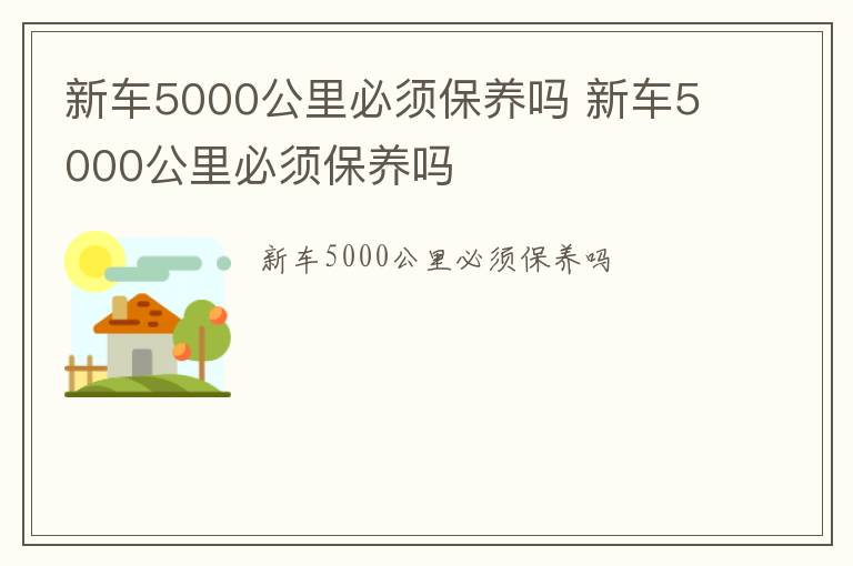 新车5000公里必须保养吗 新车5000公里必须保养吗