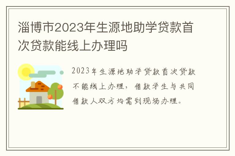 淄博市2023年生源地助学贷款首次贷款能线上办理吗