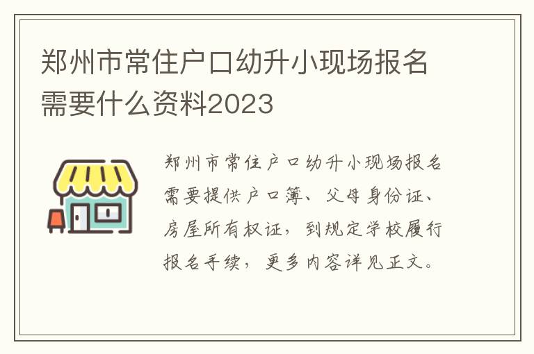 郑州市常住户口幼升小现场报名需要什么资料2023