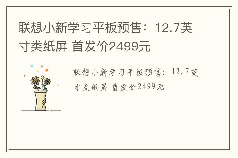 联想小新学习平板预售：12.7英寸类纸屏 首发价2499元