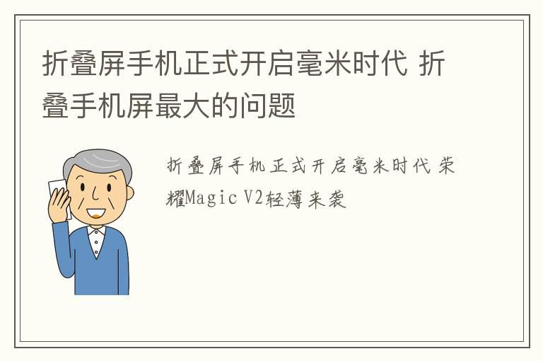 折叠屏手机正式开启毫米时代 折叠手机屏最大的问题