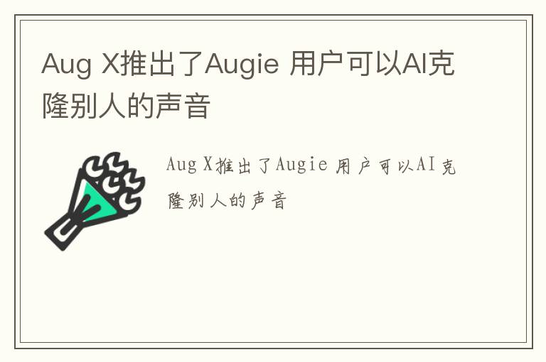 Aug X推出了Augie 用户可以AI克隆别人的声音