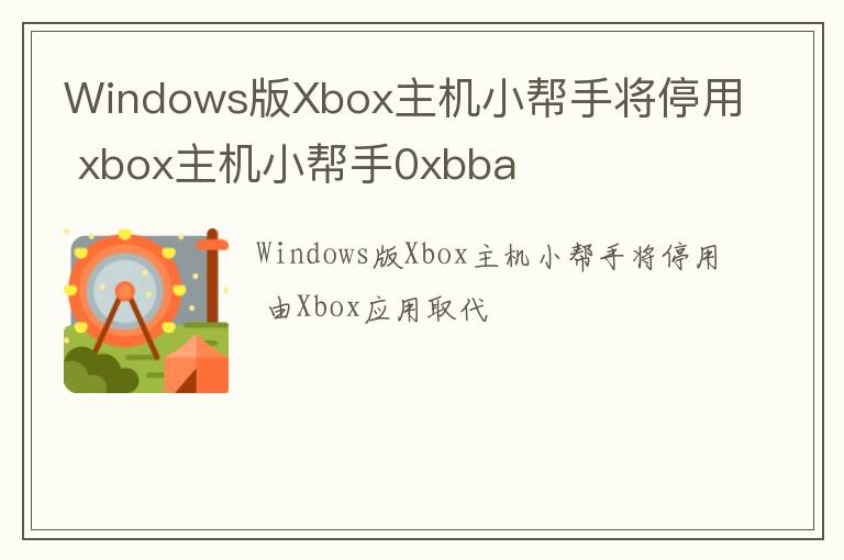 Windows版Xbox主机小帮手将停用 xbox主机小帮手0xbba