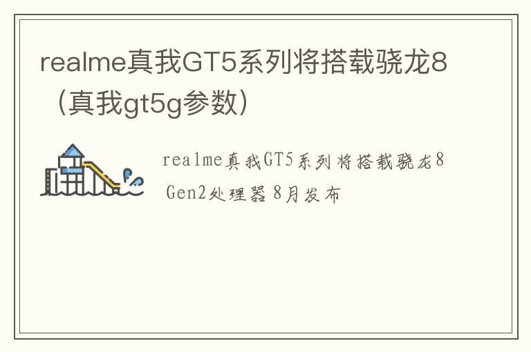 真我gt5g参数 realme真我GT5系列将搭载骁龙8